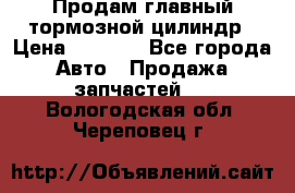 Продам главный тормозной цилиндр › Цена ­ 2 000 - Все города Авто » Продажа запчастей   . Вологодская обл.,Череповец г.